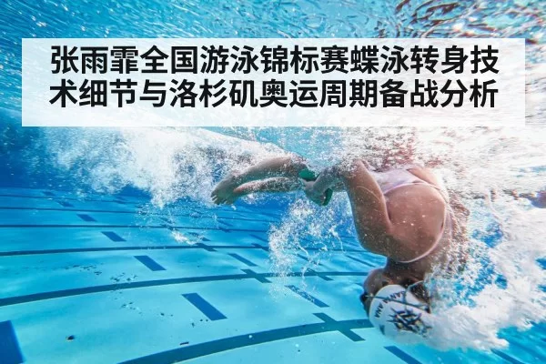 张雨霏全国游泳锦标赛蝶泳转身技术细节与洛杉矶奥运周期备战分析