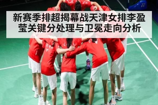 新赛季排超揭幕战天津女排李盈莹关键分处理与卫冕走向分析
