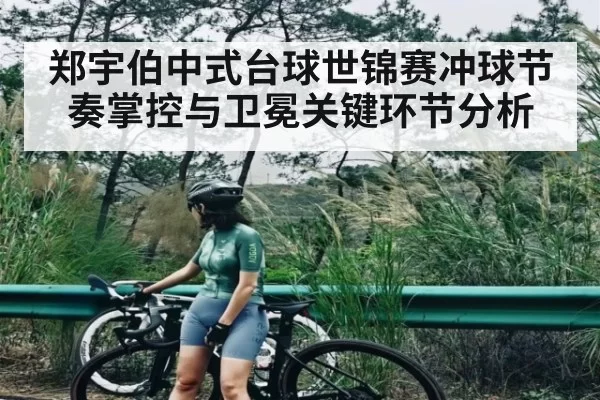 郑宇伯中式台球世锦赛冲球节奏掌控与卫冕关键环节分析